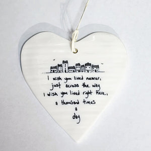 Our "I wish you lived nearer, just across the way I wish you lived right here, a thousand times a day" Porcelain Heart Ornament makes a heartfelt gift!  Approximately 3&nbsp;1/2"&nbsp;w x 4"&nbsp;h