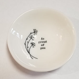 These porcelain trinket bowls are perfect to put your rings in at night, or to put your tea bag or snap mesh ball into when you are done steeping your tea!  "So Proud of You" is printed on the right side of a sprig of flowers inside of the bowl.  3/4" H x 2 1/2" Dia